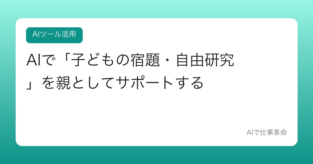 AIで「子どもの宿題・自由研究」を親としてサポートする【教えすぎない関わり方】